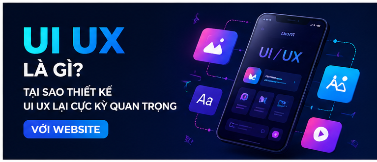UI UX Là Gì? Tại Sao Thiết kế UI UX Lại Cực Kỳ Quan Trọng Với Website